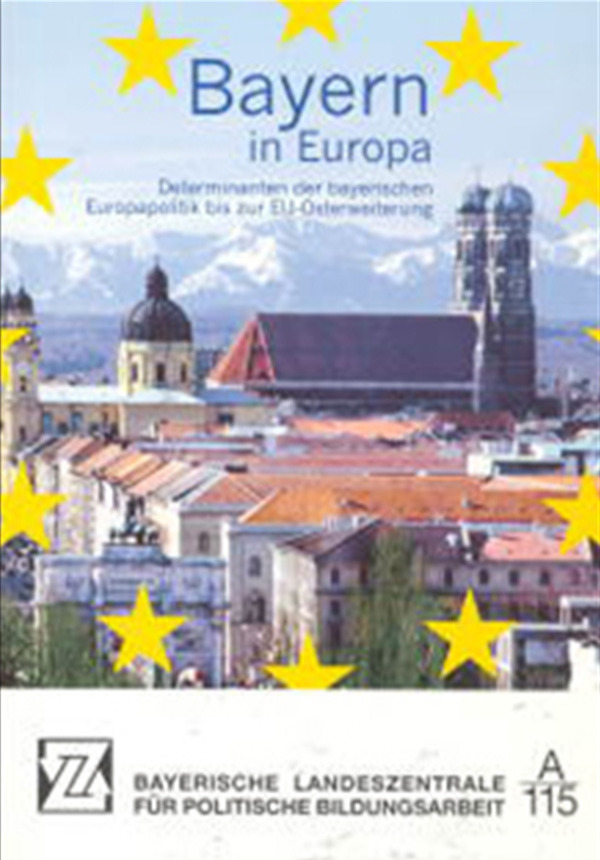 Bayern in Europa - Determinanten der bayerischen Europapolitik bis zur EU-Osterweiterung